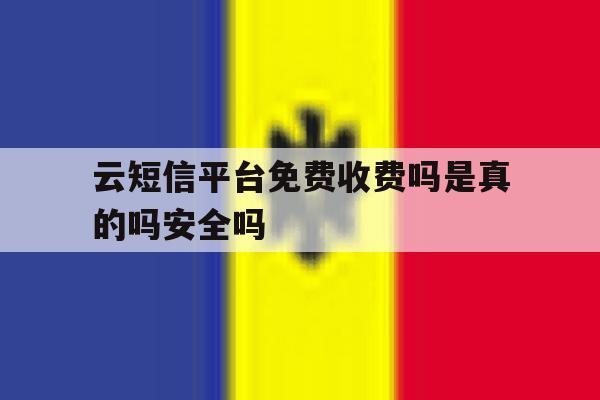 云短信平台免费收费吗是真的吗安全吗的简单介绍 云短信平台免费收费吗是真的吗安全吗的简单介绍