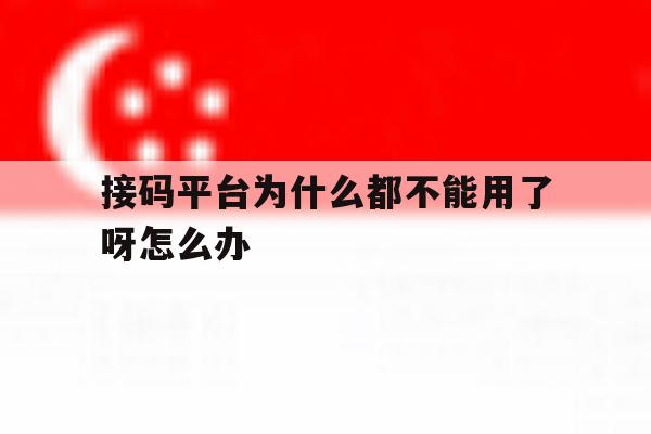 接码平台为什么都不能用了呀怎么办 接码平台为什么都不能用了呀怎么办