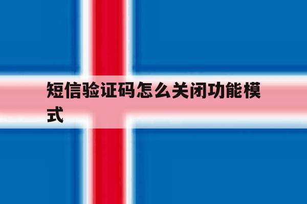 短信验证码怎么关闭功能模式 短信验证码怎么关闭功能模式