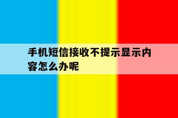 手机短信接收不提示显示内容怎么办呢 手机短信接收不提示显示内容怎么办呢