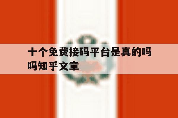 十个免费接码平台是真的吗吗知乎文章 十个免费接码平台是真的吗吗知乎文章