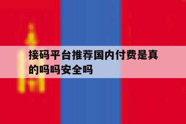 包含接码平台推荐国内付费是真的吗吗安全吗的词条 包含接码平台推荐国内付费是真的吗吗安全吗的词条