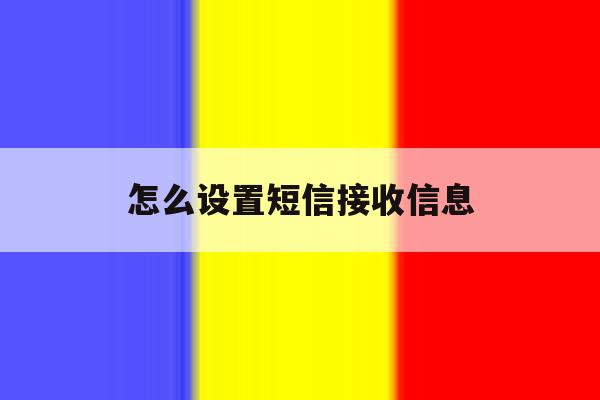 怎么设置短信接收信息 怎么设置短信接收信息
