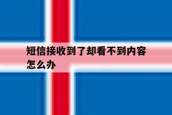 短信接收到了却看不到内容怎么办 短信接收到了却看不到内容怎么办
