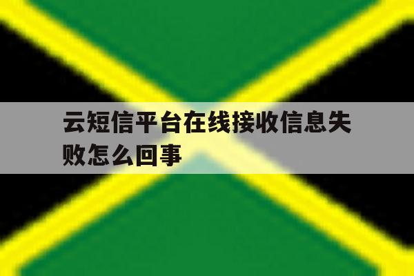 云短信平台在线接收信息失败怎么回事 云短信平台在线接收信息失败怎么回事