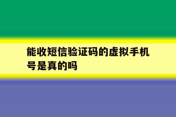 能收短信验证码的虚拟手机号是真的吗 能收短信验证码的虚拟手机号是真的吗