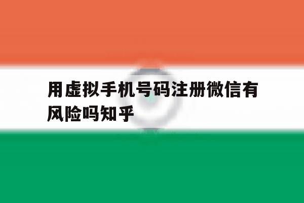 包含用虚拟手机号码注册微信有风险吗知乎的词条