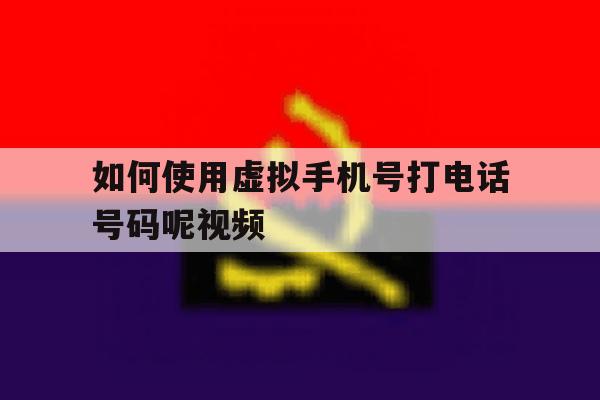 如何使用虚拟手机号打电话号码呢视频 如何使用虚拟手机号打电话号码呢视频