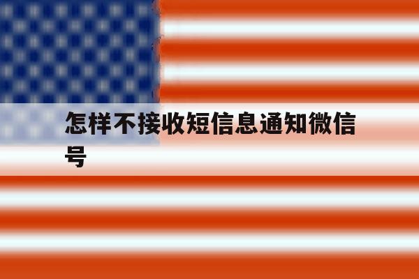怎样不接收短信息通知微信号 怎样不接收短信息通知微信号