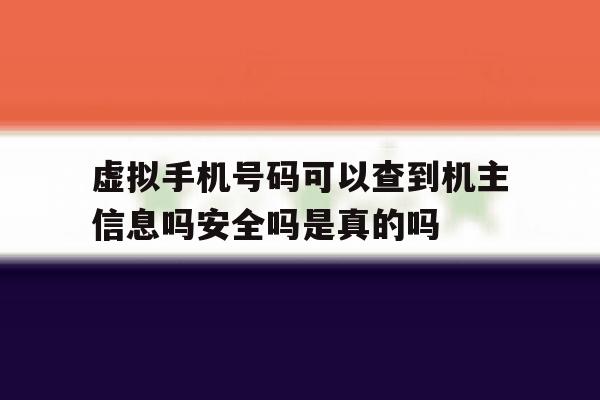 虚拟手机号码可以查到机主信息吗安全吗是真的吗的简单介绍 虚拟手机号码可以查到机主信息吗安全吗是真的吗的简单介绍