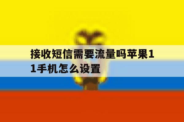 接收短信需要流量吗苹果11手机怎么设置 接收短信需要流量吗苹果11手机怎么设置