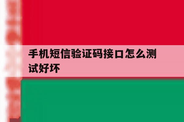 手机短信验证码接口怎么测试好坏 手机短信验证码接口怎么测试好坏