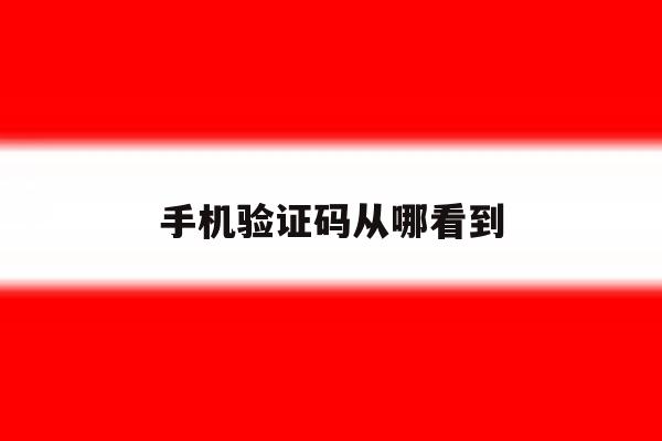 手机验证码从哪看到 手机验证码从哪看到