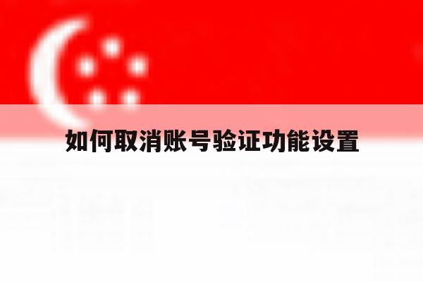如何取消账号验证功能设置 如何取消账号验证功能设置
