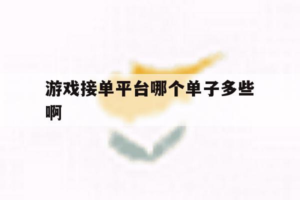 包含游戏接单平台哪个单子多些啊的词条 包含游戏接单平台哪个单子多些啊的词条