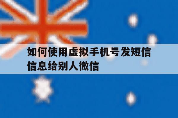 如何使用虚拟手机号发短信信息给别人微信 如何使用虚拟手机号发短信信息给别人微信