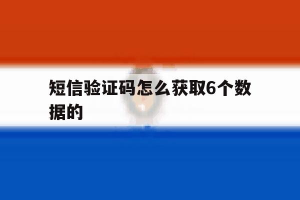 短信验证码怎么获取6个数据的 短信验证码怎么获取6个数据的