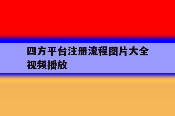 四方平台注册流程图片大全视频播放