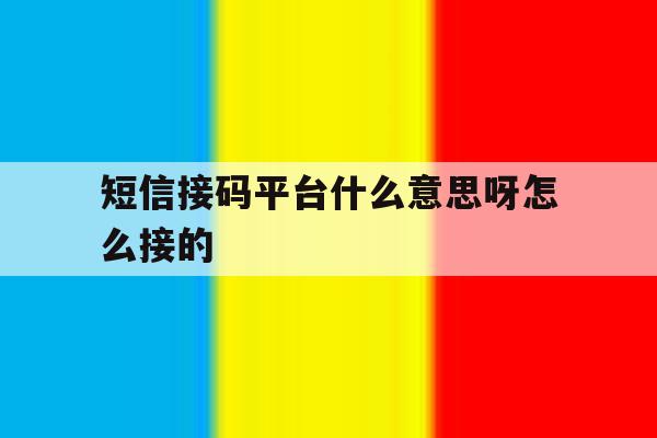 短信接码平台什么意思呀怎么接的 短信接码平台什么意思呀怎么接的