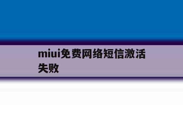 miui免费网络短信激活失败 miui免费网络短信激活失败