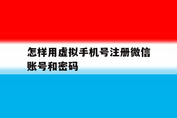 怎样用虚拟手机号注册微信账号和密码