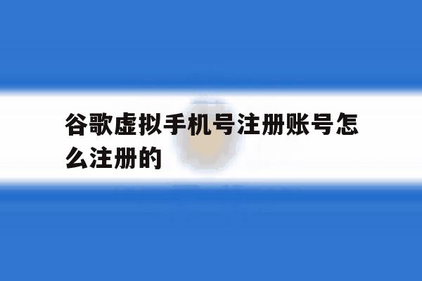 谷歌虚拟手机号注册账号怎么注册的 谷歌虚拟手机号注册账号怎么注册的