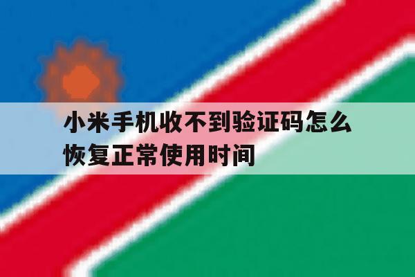 关于小米手机收不到验证码怎么恢复正常使用时间的信息 关于小米手机收不到验证码怎么恢复正常使用时间的信息