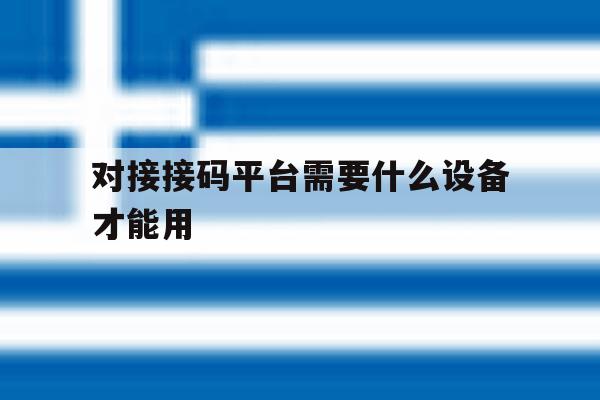 对接接码平台需要什么设备才能用 对接接码平台需要什么设备才能用