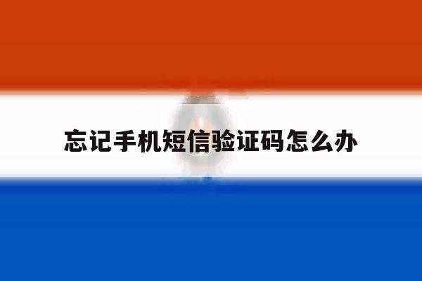 忘记手机短信验证码怎么办 忘记手机短信验证码怎么办