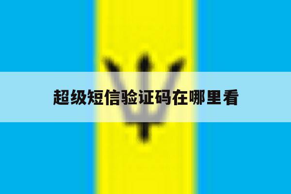 超级短信验证码在哪里看 超级短信验证码在哪里看