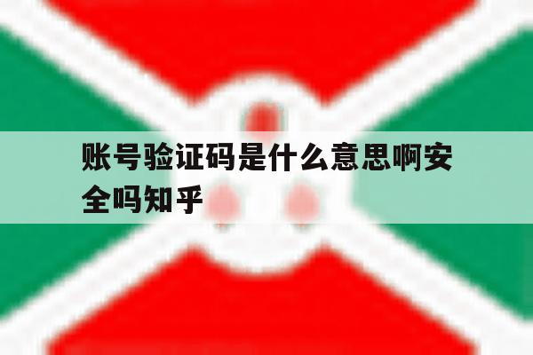 包含账号验证码是什么意思啊安全吗知乎的词条 包含账号验证码是什么意思啊安全吗知乎的词条