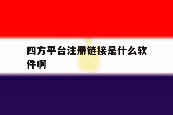 四方平台注册链接是什么软件啊