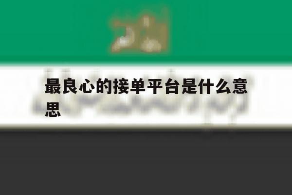 最良心的接单平台是什么意思 最良心的接单平台是什么意思