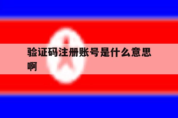 验证码注册账号是什么意思啊