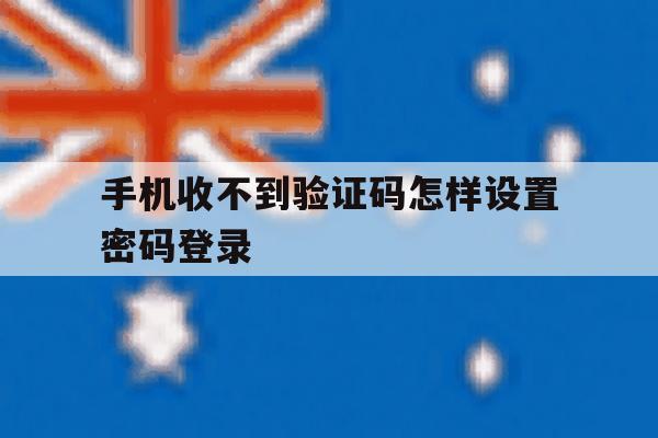 手机收不到验证码怎样设置密码登录 手机收不到验证码怎样设置密码登录