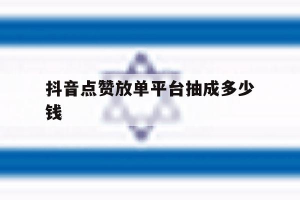 抖音点赞放单平台抽成多少钱 抖音点赞放单平台抽成多少钱