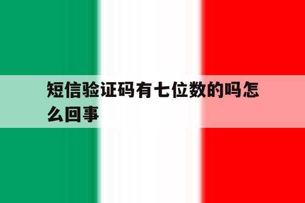 短信验证码有七位数的吗怎么回事 短信验证码有七位数的吗怎么回事