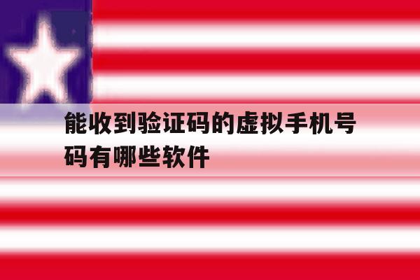 能收到验证码的虚拟手机号码有哪些软件的简单介绍 能收到验证码的虚拟手机号码有哪些软件的简单介绍