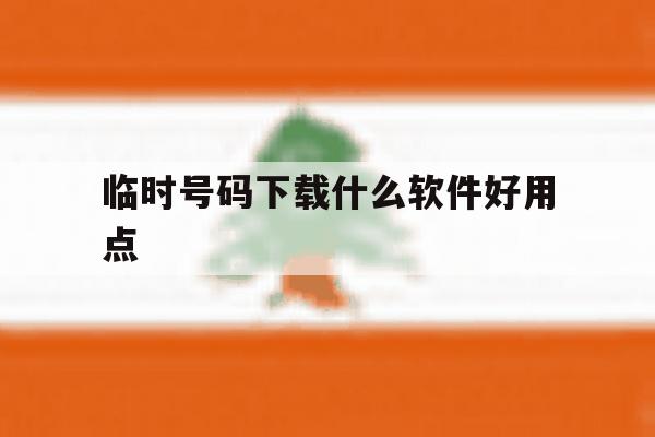 临时号码下载什么软件好用点 临时号码下载什么软件好用点