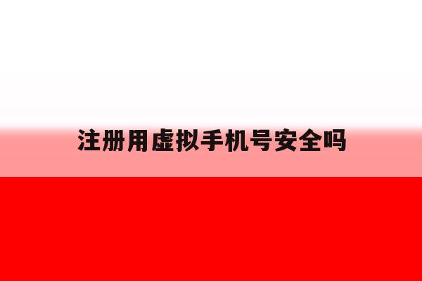 注册用虚拟手机号安全吗 注册用虚拟手机号安全吗