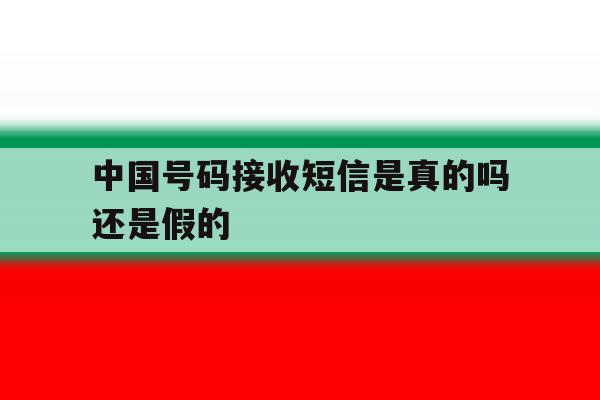 中国号码接收短信是真的吗还是假的 中国号码接收短信是真的吗还是假的