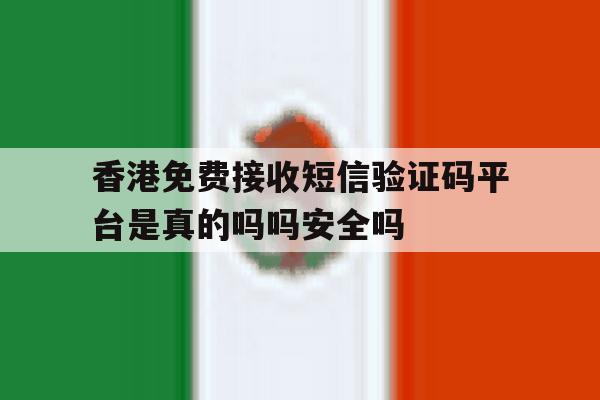 香港免费接收短信验证码平台是真的吗吗安全吗的简单介绍 香港免费接收短信验证码平台是真的吗吗安全吗的简单介绍