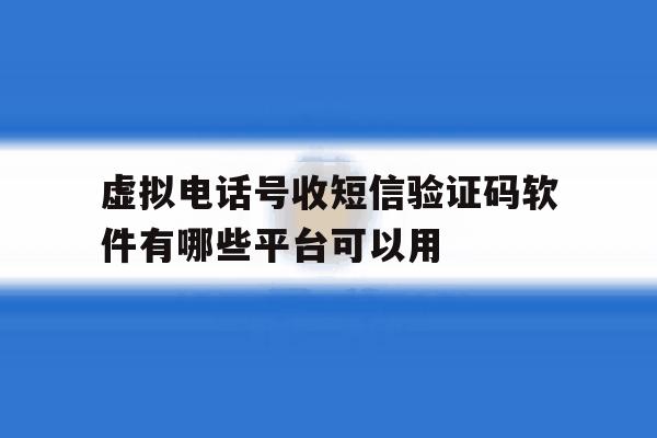 关于虚拟电话号收短信验证码软件有哪些平台可以用的信息 关于虚拟电话号收短信验证码软件有哪些平台可以用的信息