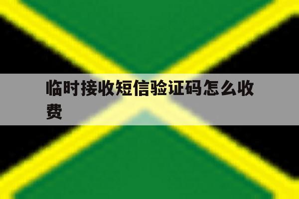临时接收短信验证码怎么收费 临时接收短信验证码怎么收费