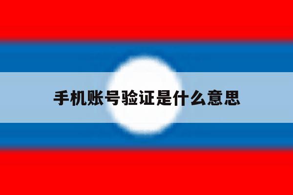 手机账号验证是什么意思 手机账号验证是什么意思