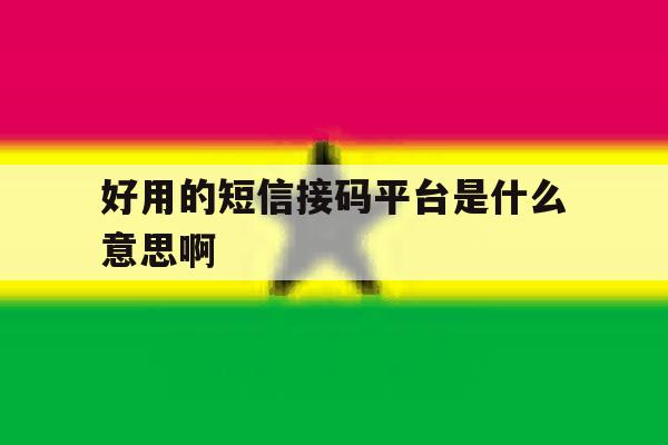 好用的短信接码平台是什么意思啊 好用的短信接码平台是什么意思啊