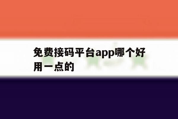 免费接码平台app哪个好用一点的 免费接码平台app哪个好用一点的