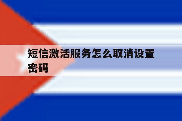 短信激活服务怎么取消设置密码 短信激活服务怎么取消设置密码