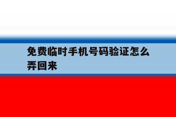 免费临时手机号码验证怎么弄回来 免费临时手机号码验证怎么弄回来