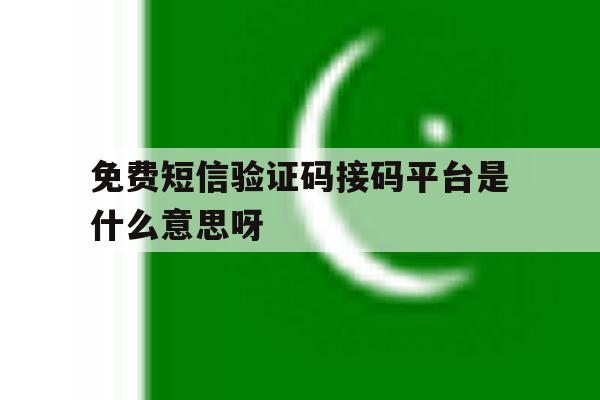免费短信验证码接码平台是什么意思呀 免费短信验证码接码平台是什么意思呀